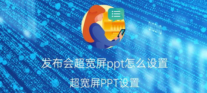 发布会超宽屏ppt怎么设置 超宽屏PPT设置